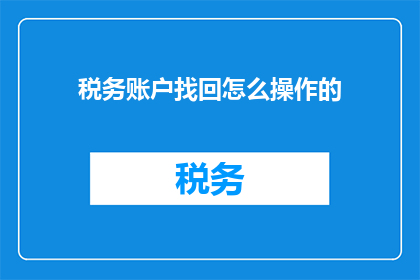 税务账户找回怎么操作的(如何找回丢失的税务账户？)