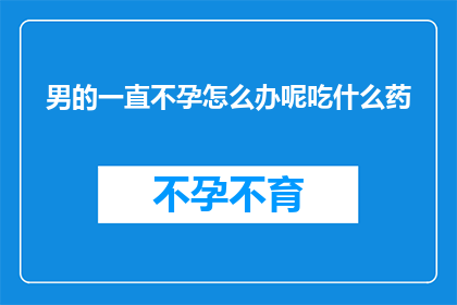 男的一直不孕怎么办呢吃什么药(面对男性不孕的困境，您是否已经尝试了各种治疗方法却依旧无果？在寻求解决方案的过程中，药物成为了许多人的选择然而，市面上琳琅满目的药物种类繁多，究竟哪一种才是最适合您的呢？今天，我们就来探讨一下男性不孕患者应该如何选择合适的药物治疗方案)