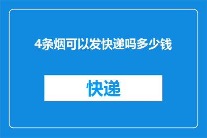 4条烟可以发快递吗多少钱(能否通过快递发送四条香烟，以及相关的费用是多少？)