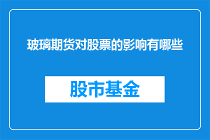 玻璃期货对股票的影响有哪些(玻璃期货市场波动对股市表现有何影响？)