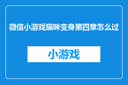 微信小游戏猫咪变身第四章怎么过(如何成功通关微信小游戏猫咪变身的第四章？)