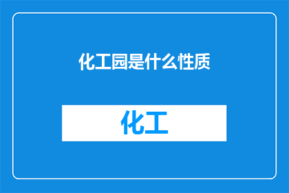 化工园是什么性质(化工园的性质是什么？)