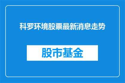 科罗环境股票最新消息走势(科罗环境股票最新动态及走势分析)