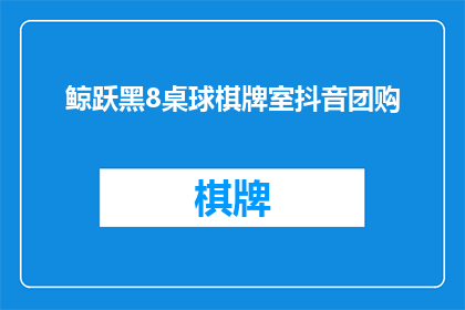 鲸跃黑8桌球棋牌室抖音团购(鲸跃黑8桌球棋牌室抖音团购活动，您准备好了吗？)