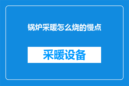 锅炉采暖怎么烧的慢点(如何使锅炉采暖速度变慢？)