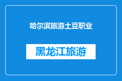 哈尔滨旅游土豆职业(哈尔滨旅游土豆职业：探索城市的魅力与职业选择？)