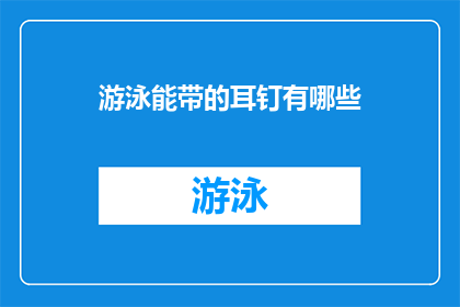 游泳能带的耳钉有哪些(游泳时佩戴的耳钉种类有哪些？)