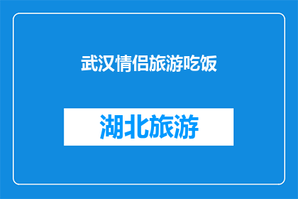 武汉情侣旅游吃饭(武汉情侣旅游吃饭，你们会选择哪些特色美食？)
