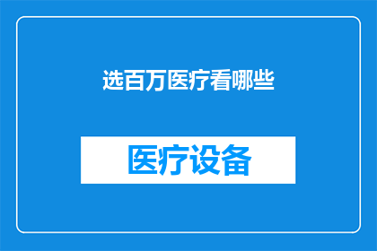 选百万医疗看哪些(您是否在寻找可靠的百万医疗保险？有哪些是值得推荐的选项？)