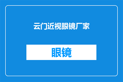 云门近视眼镜厂家(云门近视眼镜厂家是否提供定制服务？)