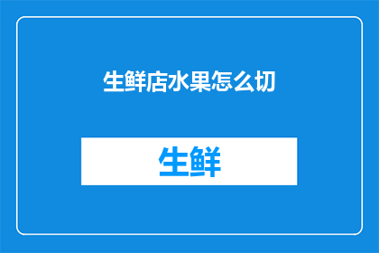 生鲜店水果怎么切(如何优雅地为生鲜店的水果进行切割？)