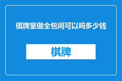 棋牌室做全包间可以吗多少钱(棋牌室是否提供全包间服务，以及相关的费用是多少？)