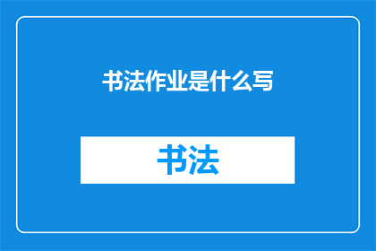 书法作业是什么写(书法作业是什么？)