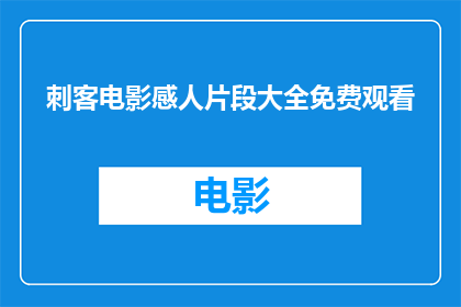 刺客电影感人片段大全免费观看(刺客电影中那些触动人心的片段，是否能够免费观看？)