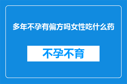 多年不孕有偏方吗女性吃什么药(女性不孕的偏方真的存在吗？探索多年不孕的治疗方法)
