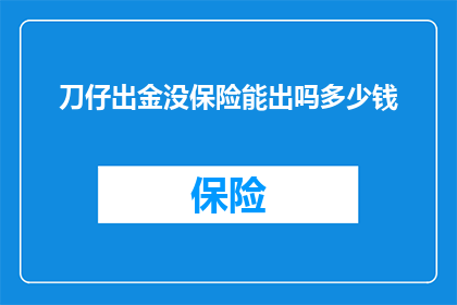 刀仔出金没保险能出吗多少钱(刀仔出金是否安全？无保险情况下能获得多少资金？)