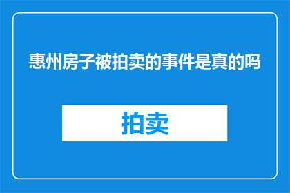 惠州房子被拍卖的事件是真的吗(惠州房产拍卖事件的真实性是否属实？)