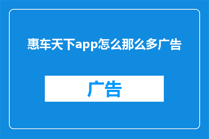 惠车天下app怎么那么多广告(为什么惠车天下app频繁出现广告？)