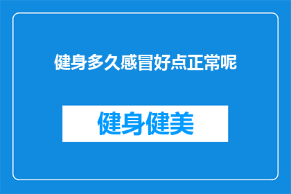 健身多久感冒好点正常呢(健身多久后感冒症状会有所改善？)