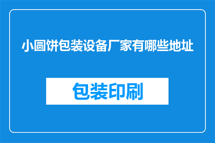 小圆饼包装设备厂家有哪些地址(哪些厂家提供小圆饼包装设备？)