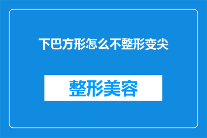 下巴方形怎么不整形变尖(如何改善下巴形状而不进行整形手术？)