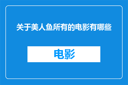 关于美人鱼所有的电影有哪些(您是否想知道关于美人鱼的所有电影有哪些？)