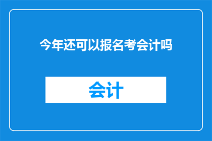今年还可以报名考会计吗(今年是否还有机会报名参加会计考试？)