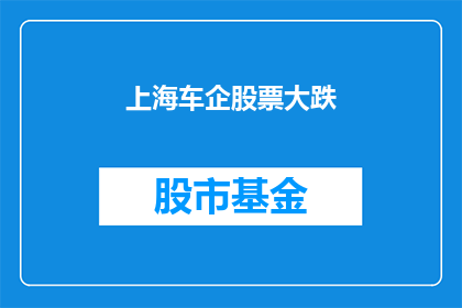 上海车企股票大跌(上海车企股价遭遇重挫，投资者应如何应对？)