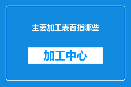 主要加工表面指哪些(主要加工表面指的是哪些？探索加工表面的多样性与重要性)