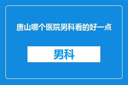 唐山哪个医院男科看的好一点(唐山市内哪家男科医院治疗水平较高？)
