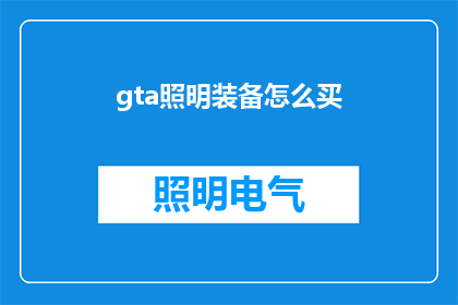 gta照明装备怎么买(GTA游戏中的照明装备购买指南：如何高效获取？)