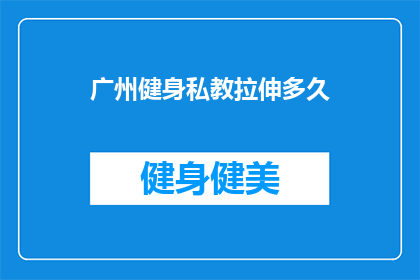 广州健身私教拉伸多久(广州健身私教的拉伸训练需要持续多久？)