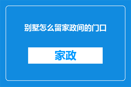 别墅怎么留家政间的门口(如何巧妙设计别墅的家政间入口，使之既实用又美观？)