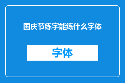 国庆节练字能练什么字体(国庆节期间，您能练习哪些字体来提升书写技巧？)