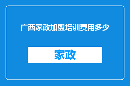 广西家政加盟培训费用多少(广西家政加盟培训费用是多少？)