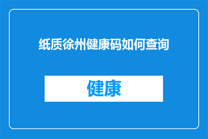 纸质徐州健康码如何查询(如何查询纸质徐州健康码？)