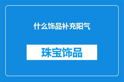 什么饰品补充阳气(如何挑选合适的饰品来补充身体的阳气？)