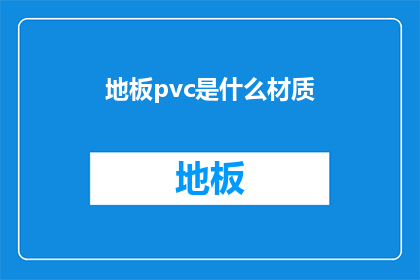 地板pvc是什么材质(地板pvc材质是什么？)