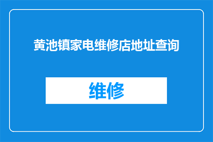 黄池镇家电维修店地址查询(如何查询黄池镇家电维修店的具体地址？)