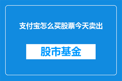 支付宝怎么买股票今天卖出(如何通过支付宝购买股票并成功在今天进行卖出操作？)