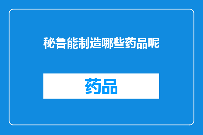 秘鲁能制造哪些药品呢(秘鲁能制造哪些药品？)