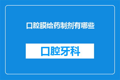 口腔膜给药制剂有哪些(口腔膜给药制剂的种类有哪些？)