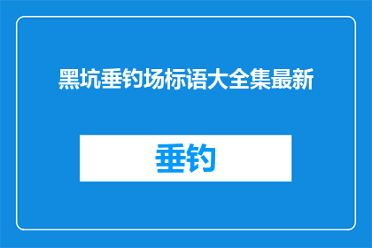 黑坑垂钓场标语大全集最新(黑坑垂钓场标语大全最新动态，你了解了吗？)
