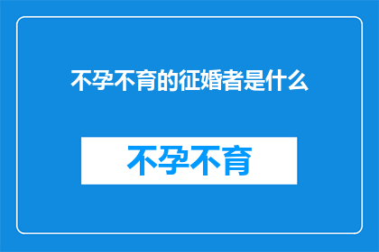 不孕不育的征婚者是什么(不孕不育征婚者：他们为何在爱情的征途上遭遇障碍？)