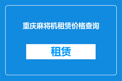 重庆麻将机租赁价格查询(如何查询重庆麻将机租赁的价格？)