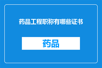 药品工程职称有哪些证书(您是否在寻找关于药品工程职称的证书信息？)