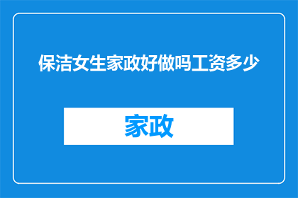 保洁女生家政好做吗工资多少(保洁女生从事家政工作是否容易？收入水平如何？)