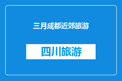 三月成都近郊旅游(三月成都近郊旅游，你准备好探索了吗？)