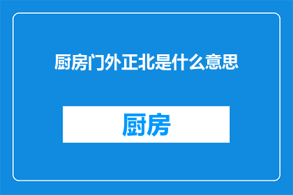 厨房门外正北是什么意思(厨房门外正北是什么意思？探索方位与空间布局的奥秘)
