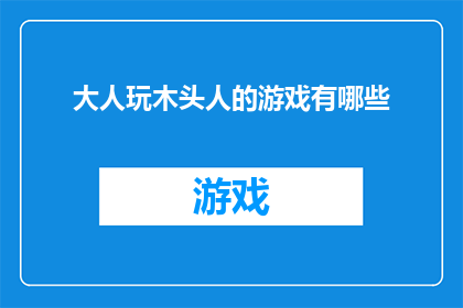 大人玩木头人的游戏有哪些(大人玩木头人游戏：探索这一古老游戏的多种玩法及其在现代社交中的意义)